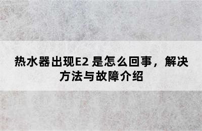 热水器出现E2 是怎么回事，解决方法与故障介绍